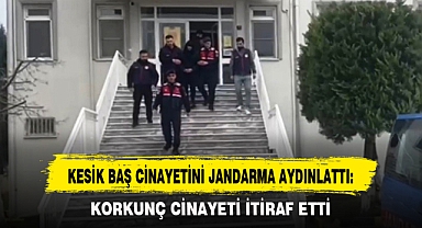 KESİK BAŞ CİNAYETİNİ JANDARMA AYDINLATTI: