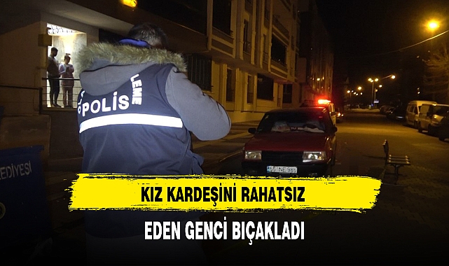 Kız Kardeşini Rahatsız Eden Genci Bıçakladı