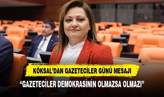 KÖKSAL, "GAZETECİLER DEMOKRASİNİN OLMAZSA OLMAZI"