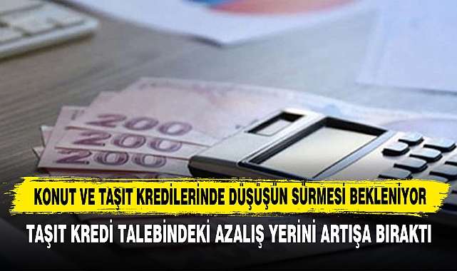 Konut Ve Taşıt Kredilerinde Düşüşün Sürmesi Bekleniyor