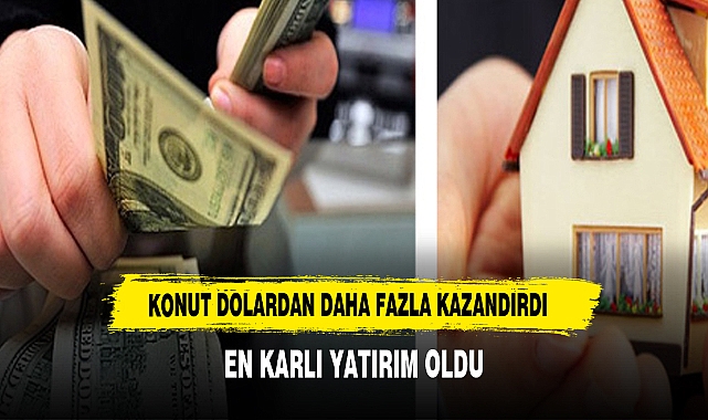 Konut yatırımı dolardan fazla kazandırdı