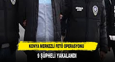 Konya merkezli FETÖ operasyonu: 9 gözaltı