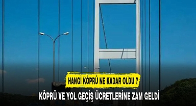 KÖPRÜ VE YOL GEÇİŞ ÜCRETLERİNE ZAM GELDİ