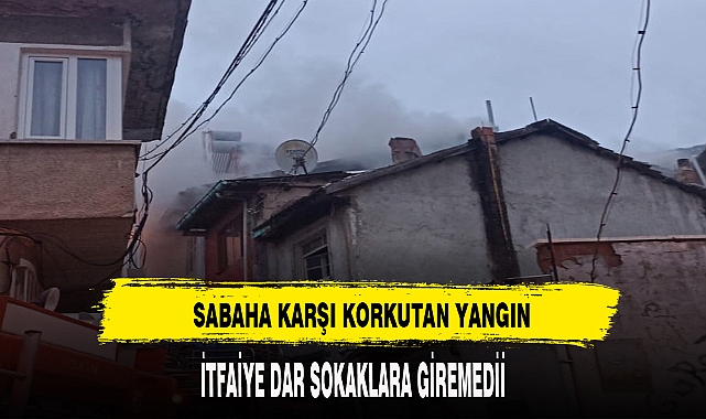KORKUTAN YANGIN İTFAİYE DAR SOKAKLARA GİREMEDİ