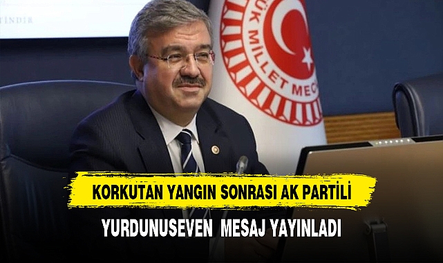 Korkutan Yangın Sonrası  AK Partili Yurdunuseven Mesaj Yayınladı