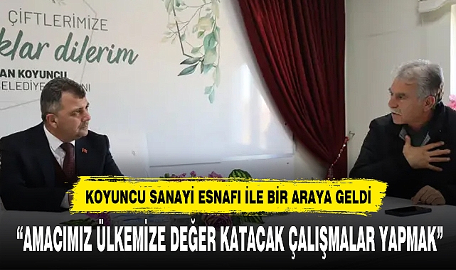 KOYUNCU SANAYİ ESNAFI İLE BİR ARAYA GELDİ