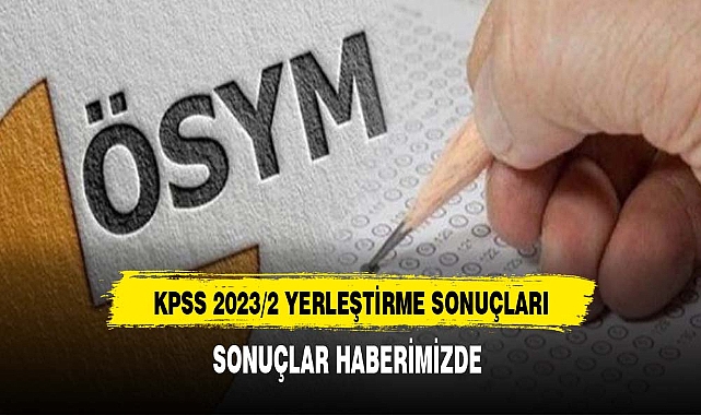 KPSS-2023/2 yerleştirme sonuçları açıklandı
