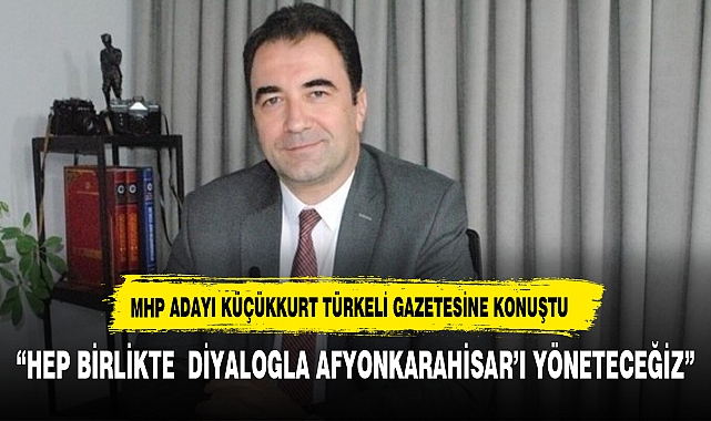 AFYON BELEDİYE BAŞKAN ADAYI KÜÇÜKKURT ADAYLIK SONRASI TÜRKELİNE KONUŞTU
