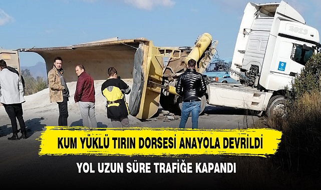 KUM YÜKLÜ TIRIN DORSESİ ANAYOLA DEVRİLDİ