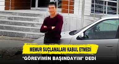 MEMUR SUÇLAMALARI KABUL ETMEDİ