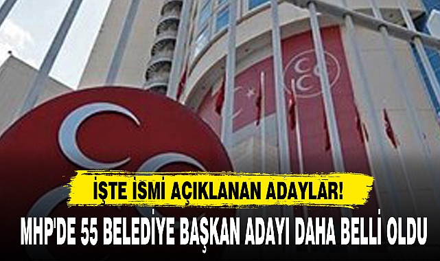MHP'DE 55 BELEDİYE BAŞKAN ADAYI DAHA BELLİ OLDU