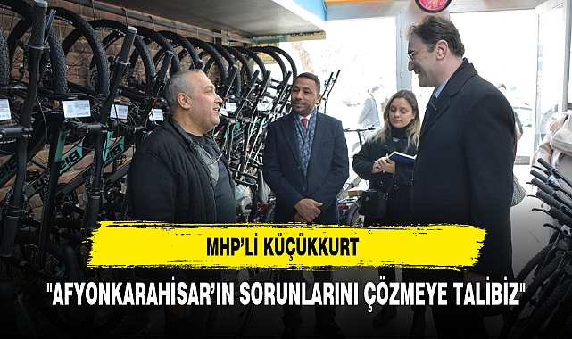 MHP'li Küçükkurt "Afyonkarahisar’ın sorunlarını çözmeye talibiz"