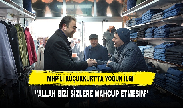 MHP'li Küçükkurt ''Allah Bizi Sizlere Mahcup Etmesin''
