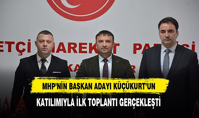MHP'nin Başkan Adayı Küçükkurt'un Katılımıyla İlk Toplantı Gerçekleşti