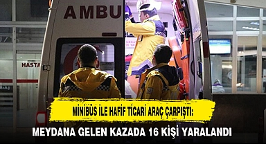 MİNİBÜS İLE HAFİF TİCARİ ARAÇ ÇARPIŞTI: