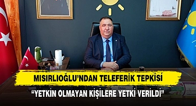 Mısırlıoğlu'ndan Teleferik Tepkisi