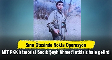 MİT PKK'lı terörist Sadık Şeyh Ahmet'i etkisiz hale getirdi