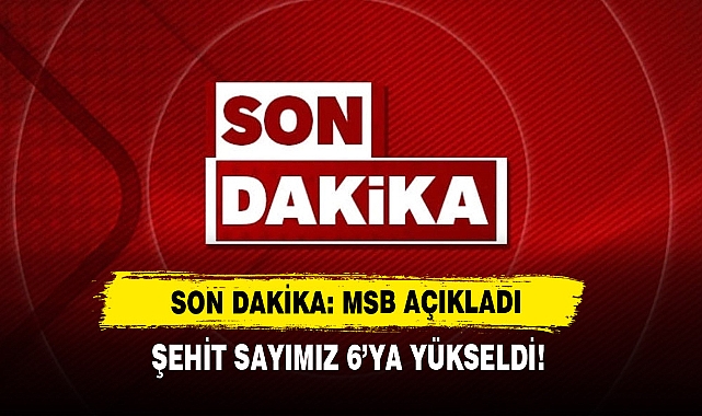 Msb Açıkladı  Şehit Sayımız 6'ya Yükseldi!