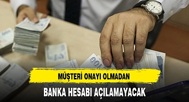 MÜŞTERİ ONAYI OLMADAN BANKA HESABI AÇILAMAYACAK