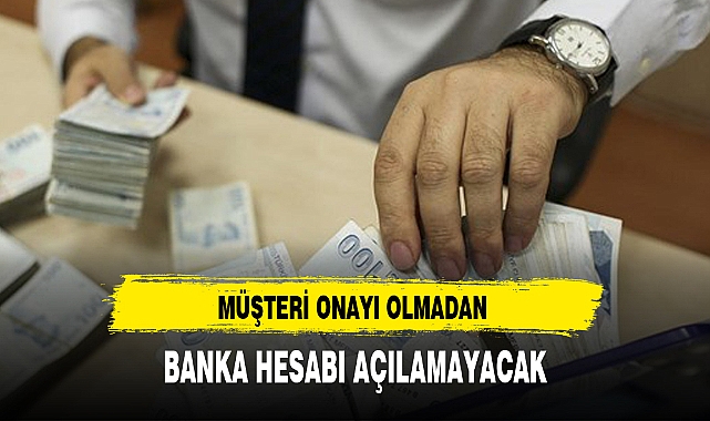 MÜŞTERİ ONAYI OLMADAN BANKA HESABI AÇILAMAYACAK
