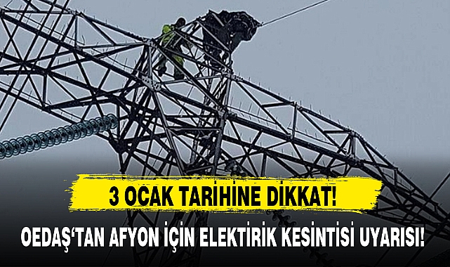 OEDAŞ‘TAN AFYON İÇİN ELEKTİRİK KESİNTİSİ UYARISI!