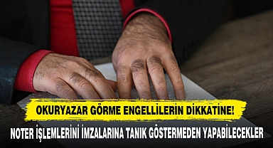 Okuryazar Görme Engellilerin Dikkatine!  Noter İşlemlerini İmzalarına Tanık Göstermeden Yapabilecekler
