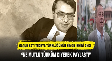 OLGUN BATI TRAKYA TÜRKLÜĞÜNÜN SİMGE İSMİNİ UNUTMADI