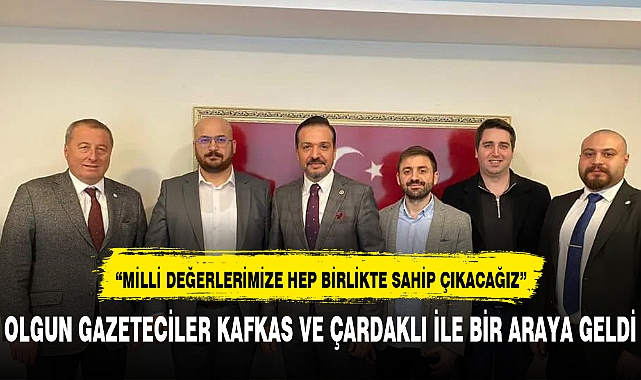 OLGUN GAZETECİLER KAFKAS VE ÇARDAKLI İLE BİR ARAYA GELDİ