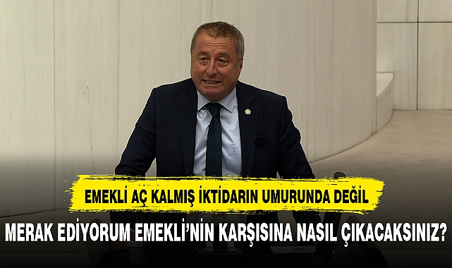 OLGUN İKTİDARA YÜKLENDİ "EMEKLİ AÇ KALMIŞ İKTİDARIN UMRUNDA DEĞİL"