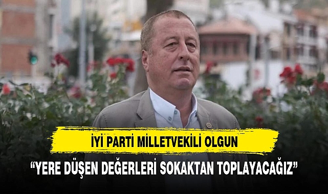 Olgun : "Yere düşürülen değerleri sokaktan toplayacağız"