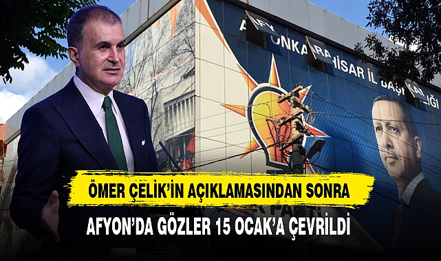 Ömer Çelik'in Açıklamasından Sonra Gözler Afyon'da 15 Ocak'a Çevrildi