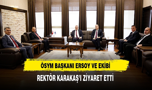 ÖSYM Başkanı  Ersoy Rektör Karakaş'ı Ziyaret Etti