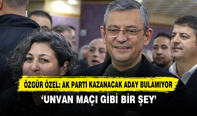 Özgür Özel: Ak Parti Kazanacak Aday Bulamıyor