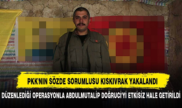 PKK'NIN SÖZDE SORUMLUSU KISKIVRAK YAKALANDI