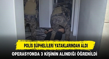 POLİS ŞÜPHELİLERİ YATAKLARINDAN ALDI