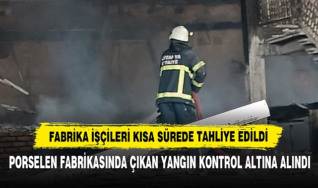 Porselen Fabrikasında Çıkan Yangın Kontrol Altına Alındı