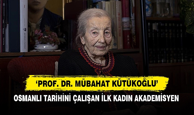 ‘Prof. Dr. Mübahat Kütükoğlu’ : Osmanlı Tarihini Çalışan İlk Kadın Akademisyen