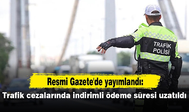 Resmi Gazete'de yayımlandı: Trafik cezalarında indirimli ödeme süresi uzatıldı