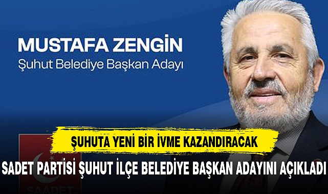 SAADET PARTİSİ ŞUHUT İLÇE BELEDİYE BAŞKAN ADAYI MUSTAFA ZENGİN OLDU