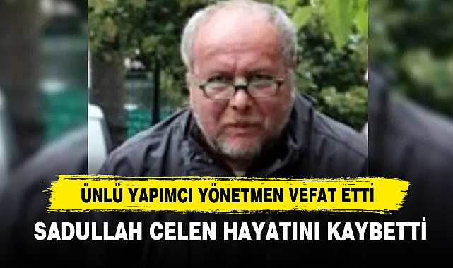 Sadullah Celen Hayatını Kaybetti