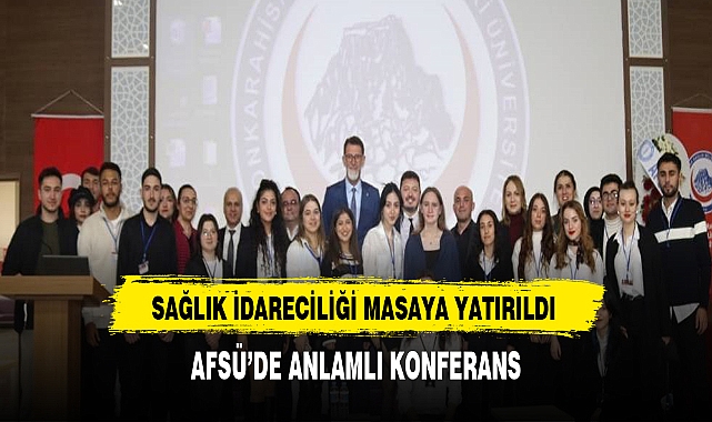 Sağlık İdareciliği Masaya Yatırıldı. AFSÜ'de Anlamlı Konferans