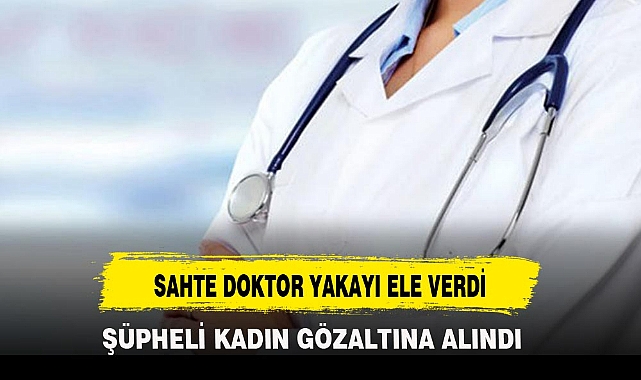 SAHTE DOKTOR YAKAYI ELE VERDİ