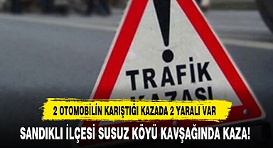 SANDIKLI İLÇESİ SUSUZ KÖYÜ KAVŞAĞINDA KAZA!