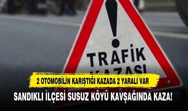 SANDIKLI İLÇESİ SUSUZ KÖYÜ KAVŞAĞINDA KAZA!