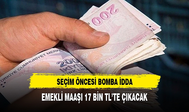 Seçim öncesi bomba iddia: En düşük emekli maaşı 17 bin TL seviyesine çıkarılacak