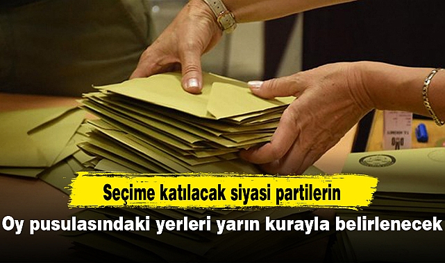 Seçime katılacak siyasi partilerin oy pusulasındaki yerleri yarın kurayla belirlenecek
