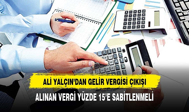 Ali Yalçın: Gelir Vergisi oranları yüzde 15'e sabitlenmeli