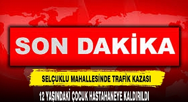 SELÇUKLU MAHALLESİNDE TRAFİK KAZASI 1 YARALI