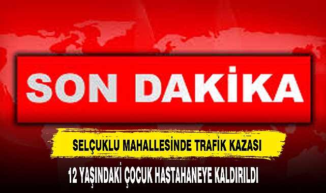 SELÇUKLU MAHALLESİNDE TRAFİK KAZASI 1 YARALI
