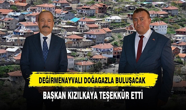 DEĞİRMENAYVALI DOĞAGAZLA BULUŞACAK  BAŞKAN KIZILKAYA TEŞEKKÜR ETTİ